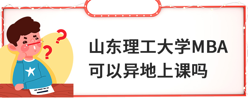 山東理工大學MBA可以異地上課嗎 山東理工大學MBA可以異地上課嗎