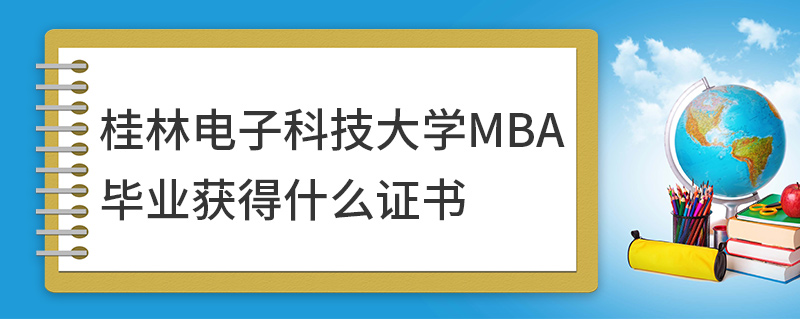桂林電子科技大學(xué)MBA畢業(yè)獲得什么證書 桂林電子科技大學(xué)MBA畢業(yè)獲得什么證書