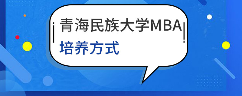 青海民族大學MBA培養方式