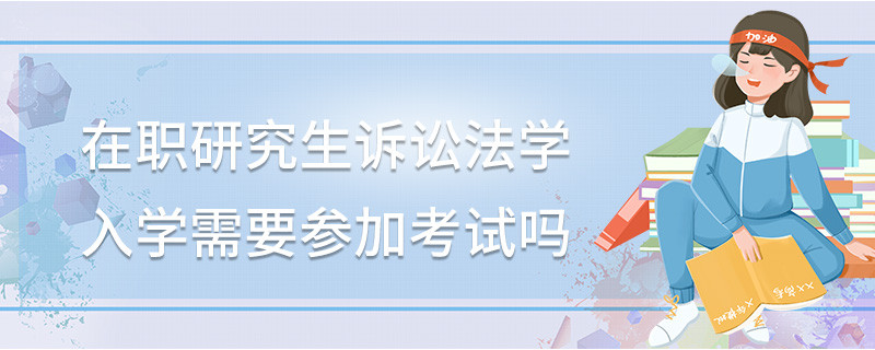 在職研究生訴訟法學入學需要參加考試嗎