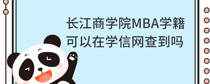 長江商學院MBA學籍可以在學信網查到嗎 長江商學院MBA學籍可以在學信網查到嗎