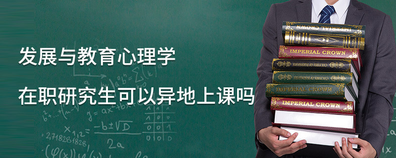 發(fā)展與教育心理學(xué)在職研究生可以異地上課嗎