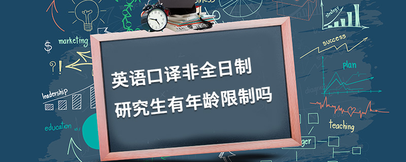 英語口譯非全日制研究生有年齡限制嗎 英語口譯非全日制研究生有年齡限制嗎
