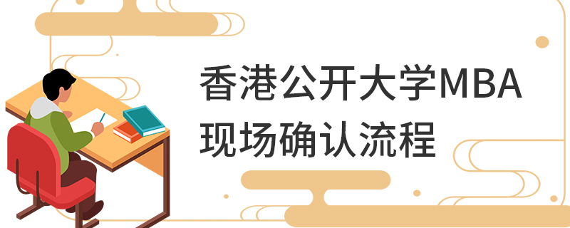 香港公開大學(xué)MBA現(xiàn)場確認流程 香港公開大學(xué)MBA現(xiàn)場確認流程
