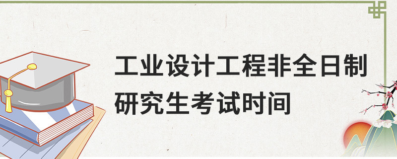 工業設計工程非全日制研究生考試時間