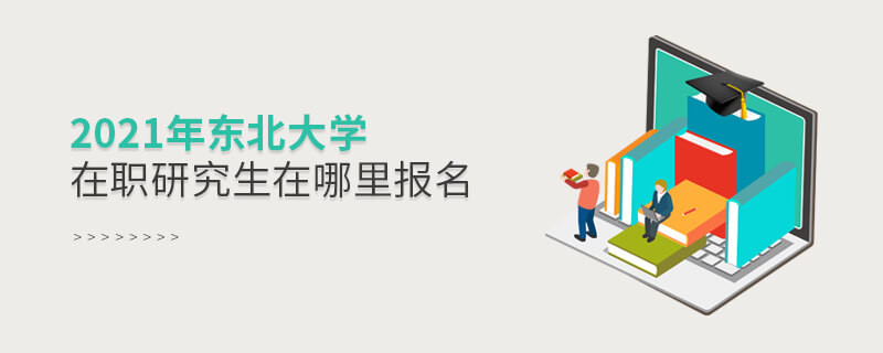 必須知曉！2021東北大學(xué)在職研究生要在這里報名！