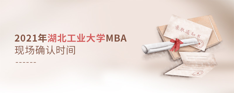 2021年湖北工業(yè)大學(xué)MBA現(xiàn)場(chǎng)確認(rèn)時(shí)間 2021年湖北工業(yè)大學(xué)MBA現(xiàn)場(chǎng)確認(rèn)時(shí)間