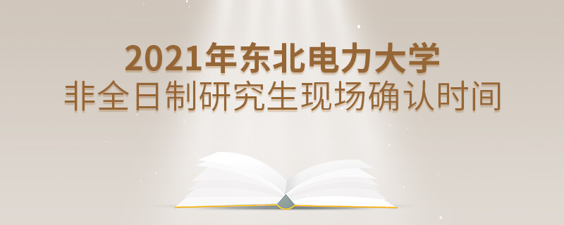 關(guān)于東北電力大學非全日制研究生2021年現(xiàn)場確認時間的詳細介紹！