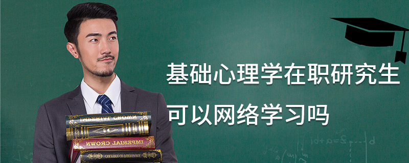 基礎心理學在職研究生可以網絡學習嗎 基礎心理學在職研究生可以網絡學習嗎