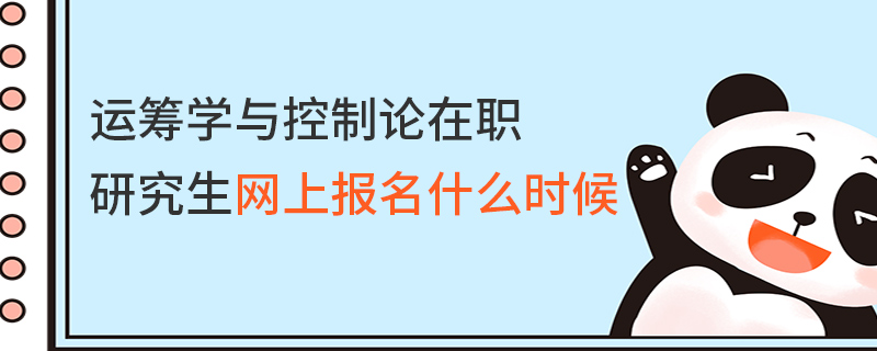 運籌學與控制論在職研究生網上報名什么時候 運籌學與控制論在職研究生網上報名什么時候