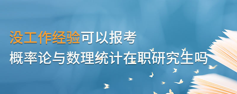 沒工作經驗可以報考概率論與數理統計在職研究生嗎 沒工作經驗可以報考概率論與數理統計在職研究生嗎