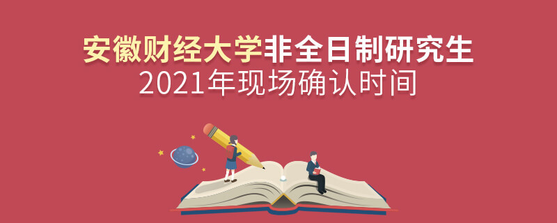 安徽財經(jīng)大學2021年非全日制研究生現(xiàn)場確認時間安排！