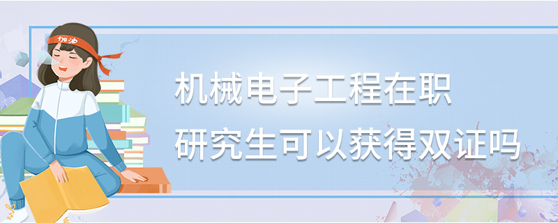 機械電子工程在職研究生可以獲得雙證嗎 機械電子工程在職研究生可以獲得雙證嗎