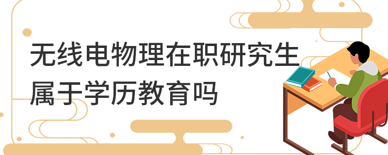 無線電物理在職研究生屬于學歷教育嗎 無線電物理在職研究生屬于學歷教育嗎