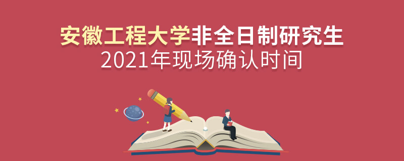2021年安徽工程大學非全日制研究生現場確認時間 2021年安徽工程大學非全日制研究生現場確認時間