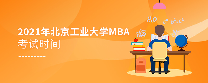 2021年北京工業大學MBA考試時間 2021年北京工業大學MBA考試時間