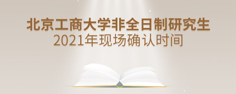 北京工商大學2021年非全日制研究生現場確認時間是怎么安排的？