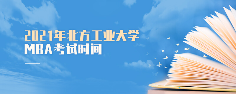 2021年北方工業大學MBA考試時間 2021年北方工業大學MBA考試時間