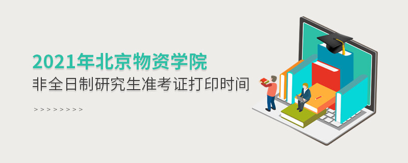 2021年北京物資學(xué)院非全日制研究生準(zhǔn)考證打印時(shí)間 2021年北京物資學(xué)院非全日制研究生準(zhǔn)考證打印時(shí)間
