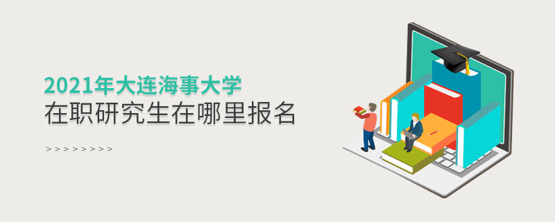 2021年大連海事大學在職研究生在哪里報名 2021年大連海事大學在職研究生在哪里報名