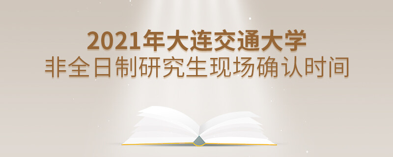 2021年大連交通大學(xué)非全日制研究生現(xiàn)場(chǎng)確認(rèn)時(shí)間什么時(shí)候？