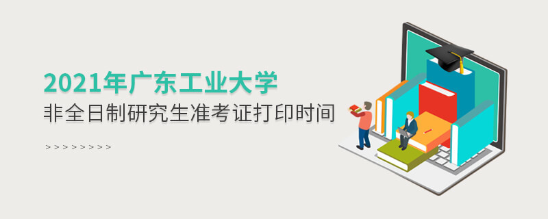 2021年廣東工業(yè)大學(xué)非全日制研究生準(zhǔn)考證打印時(shí)間是怎么安排的？