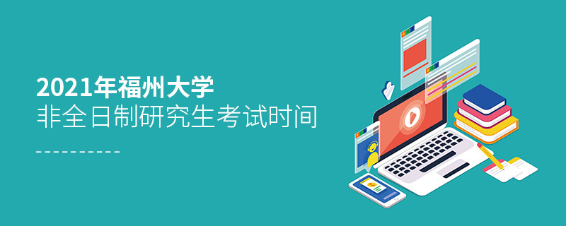 2021年福州大學(xué)非全日制研究生考試時間