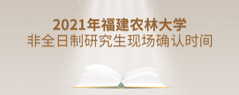 福建農(nóng)林大學(xué)2021年非全日制研究生現(xiàn)場(chǎng)確認(rèn)時(shí)間安排！