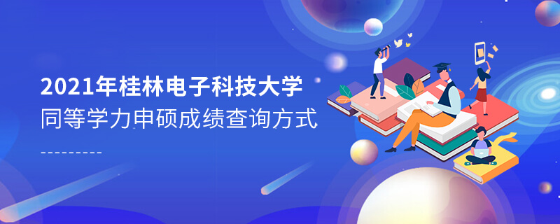2021年桂林電子科技大學同等學力申碩成績查詢方式 2021年桂林電子科技大學同等學力申碩成績查詢方式