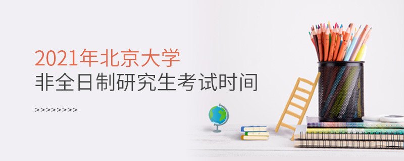 2021年北京大學非全日制研究生什么時候考試？