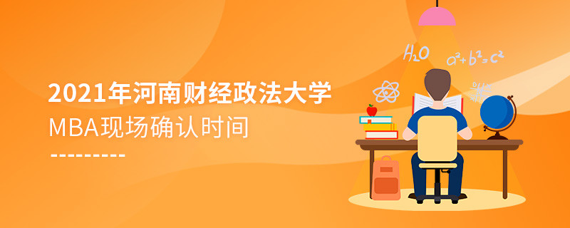 2021年報(bào)考MBA選擇河南財(cái)經(jīng)政法大學(xué)什么時(shí)候現(xiàn)場(chǎng)確認(rèn)?