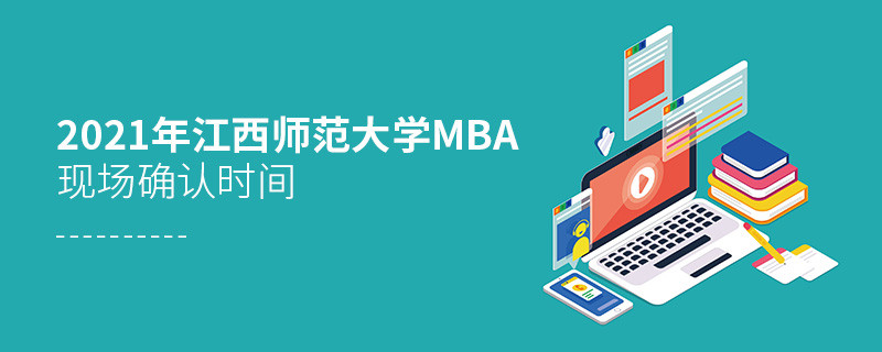 2021年江西師范大學MBA報名后，什么時候進行現場確認？