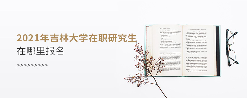 2021年吉林大學(xué)在職研究生在哪里報(bào)名 2021年吉林大學(xué)在職研究生在哪里報(bào)名