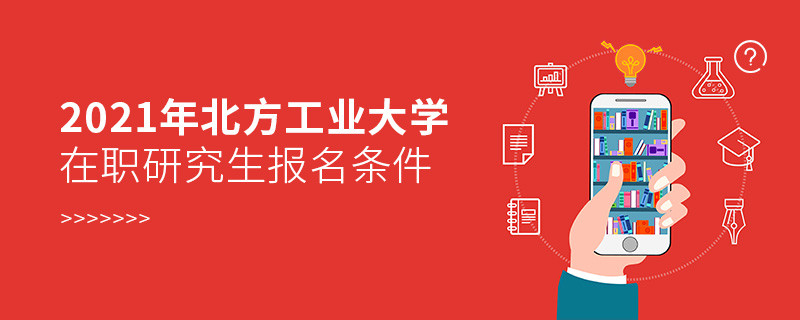 原來報考2021北方工業(yè)大學在職研究生，你還需要滿足這些條件！