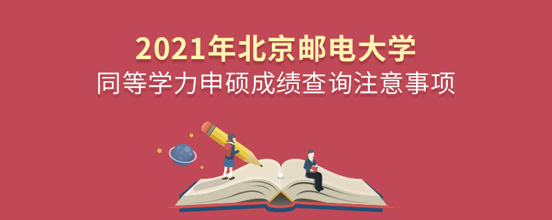 2021年北京郵電大學同等學力申碩成績查詢注意事項 2021年北京郵電大學同等學力申碩成績查詢注意事項