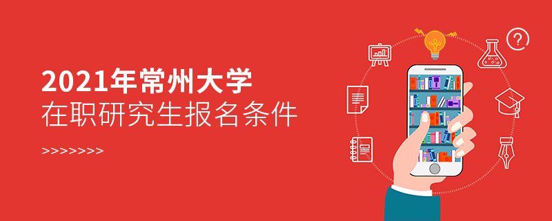 2021年常州大學(xué)在職研究生報(bào)名條件 2021年常州大學(xué)在職研究生報(bào)名條件