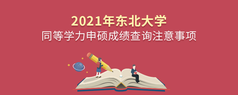 2021年東北大學(xué)同等學(xué)力申碩成績查詢注意事項(xiàng) 2021年東北大學(xué)同等學(xué)力申碩成績查詢注意事項(xiàng)