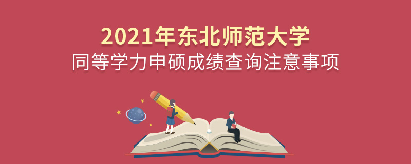2021年東北師范大學同等學力申碩成績查詢注意事項 2021年東北師范大學同等學力申碩成績查詢注意事項
