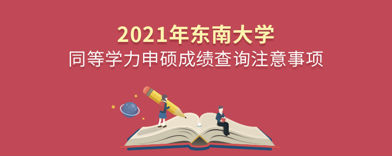 2021年東南大學同等學力申碩成績查詢注意事項