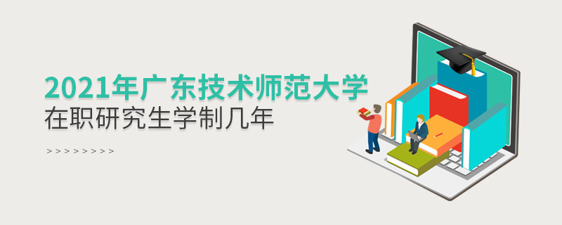 2021年廣東技術師范大學在職研究生學制幾年 2021年廣東技術師范大學在職研究生學制幾年