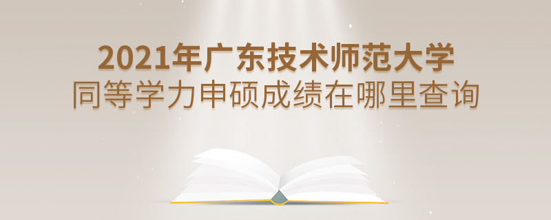 2021年廣東技術師范大學同等學力申碩成績在哪里查詢 2021年廣東技術師范大學同等學力申碩成績在哪里查詢