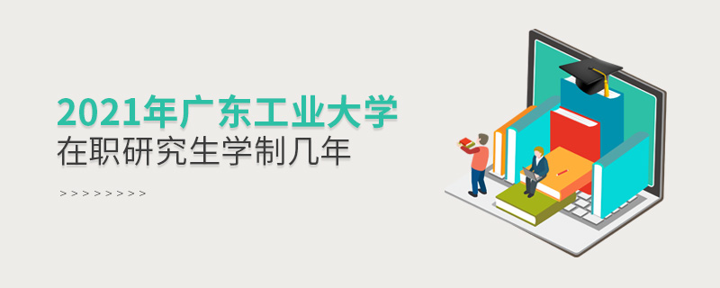 2021年廣東工業大學在職研究生學制幾年 2021年廣東工業大學在職研究生學制幾年