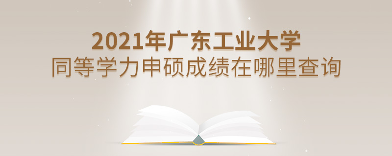 2021年廣東工業(yè)大學(xué)同等學(xué)力申碩成績(jī)?cè)谀睦锊樵? alt=
