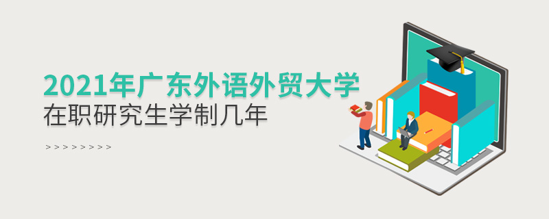 2021年廣東外語外貿(mào)大學在職研究生學制幾年 2021年廣東外語外貿(mào)大學在職研究生學制幾年
