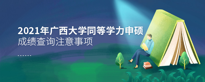 2021年廣西大學同等學力申碩成績查詢注意事項 2021年廣西大學同等學力申碩成績查詢注意事項