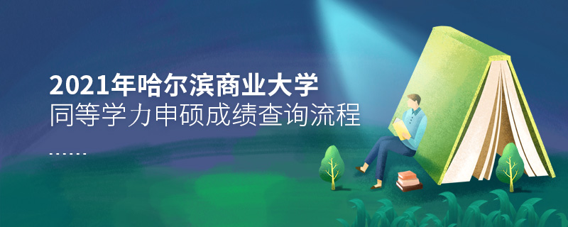 2021年哈爾濱商業大學同等學力申碩成績查詢流程 2021年哈爾濱商業大學同等學力申碩成績查詢流程