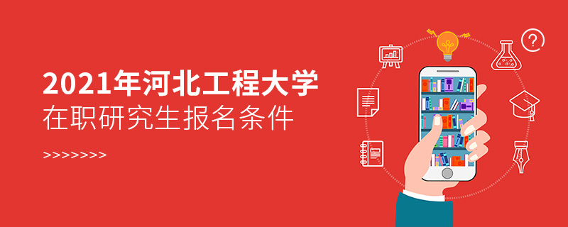 2021年河北工程大學(xué)在職研究生報名條件