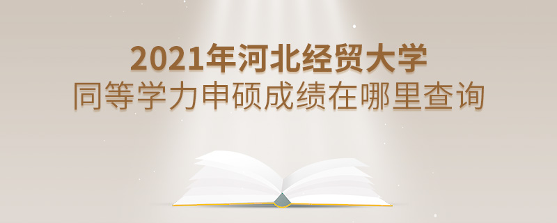 2021年河北經貿大學同等學力申碩成績在哪里查詢 2021年河北經貿大學同等學力申碩成績在哪里查詢