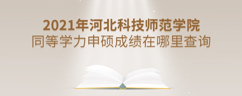 還在迷茫嗎？2021年河北科技師范學院同等學力申碩成績查詢入口在這里！