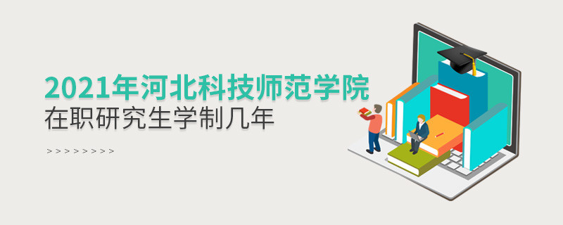 報考2021在職研究生選擇河北科技師范學院需要學習幾年？